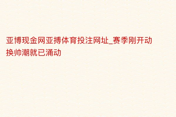 亚博现金网亚搏体育投注网址_赛季刚开动  换帅潮就已涌动