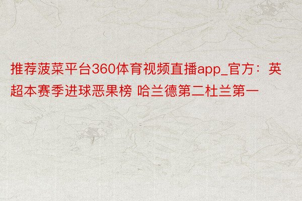 推荐菠菜平台360体育视频直播app_官方：英超本赛季进球恶果榜 哈兰德第二杜兰第一