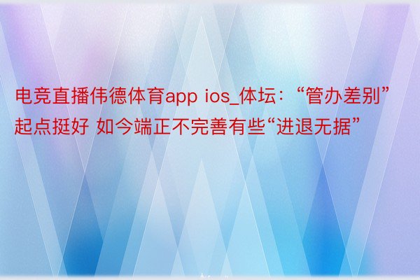 电竞直播伟德体育app ios_体坛：“管办差别”起点挺好 如今端正不完善有些“进退无据”