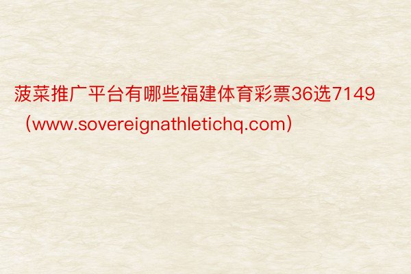 菠菜推广平台有哪些福建体育彩票36选7149（www.sovereignathletichq.com）