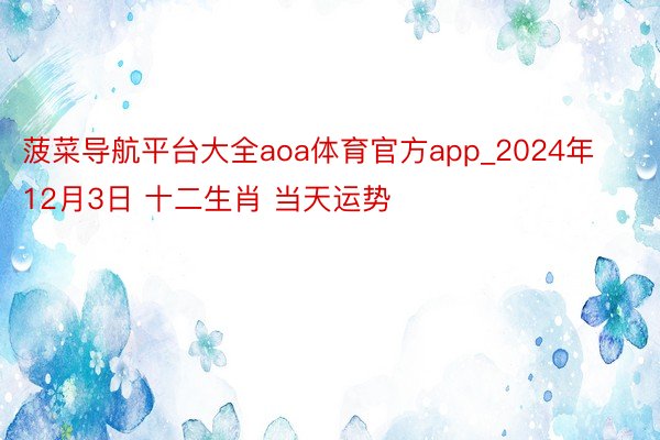 菠菜导航平台大全aoa体育官方app_2024年12月3日 十二生肖 当天运势
