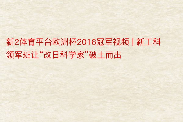 新2体育平台欧洲杯2016冠军视频 | 新工科领军班让“改日科学家”破土而出