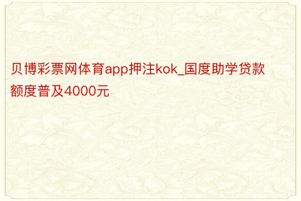 贝博彩票网体育app押注kok_国度助学贷款额度普及4000元