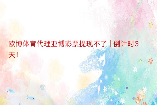 欧博体育代理亚博彩票提现不了 | 倒计时3天！
