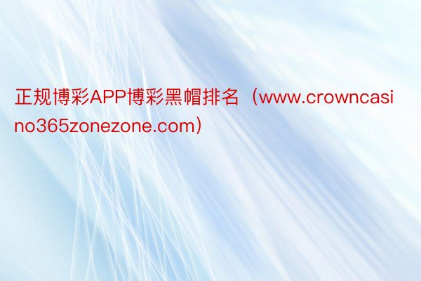 正规博彩APP博彩黑帽排名（www.crowncasino365zonezone.com）