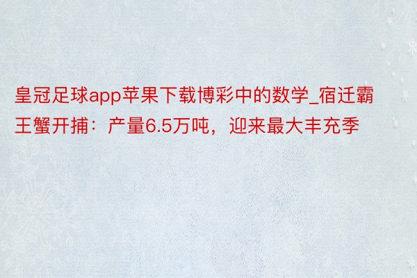 皇冠足球app苹果下载博彩中的数学_宿迁霸王蟹开捕：产量6.5万吨，迎来最大丰充季