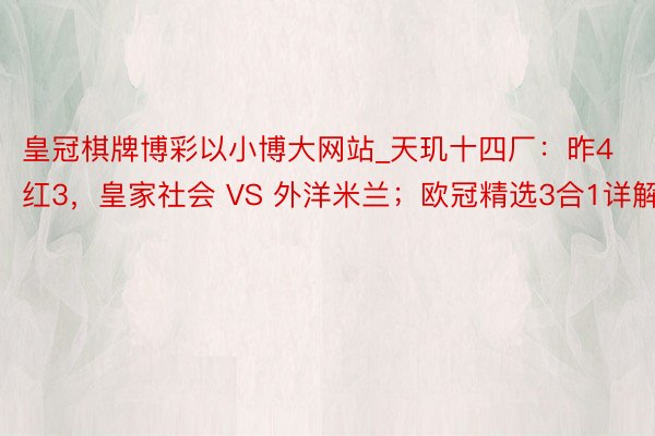 皇冠棋牌博彩以小博大网站_天玑十四厂：昨4红3，皇家社会 VS 外洋米兰；欧冠精选3合1详解